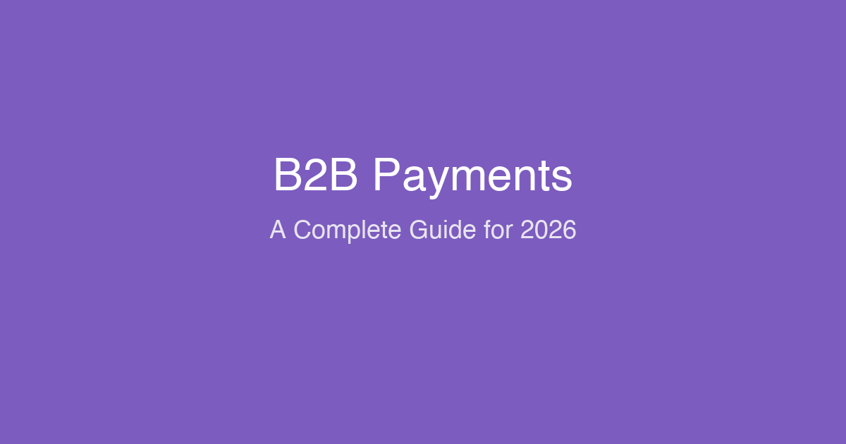 What Are B2B Payments? A Complete Guide to Cross-Border Business Payments in 2026